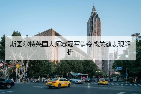 斯图尔特英国大师赛冠军争夺战关键表现解析